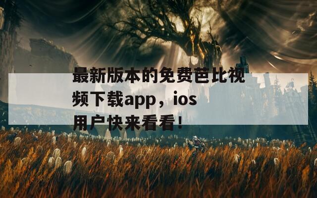 最新版本的免费芭比视频下载app，ios用户快来看看！