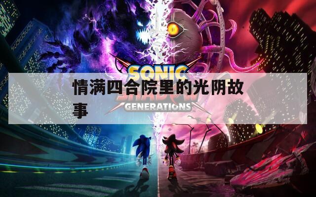 情满四合院里的光阴故事