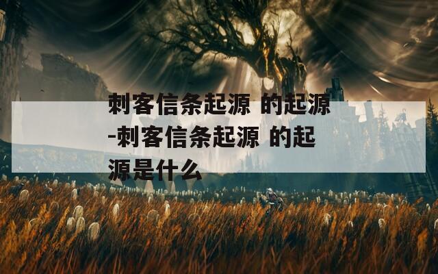 刺客信条起源 的起源-刺客信条起源 的起源是什么