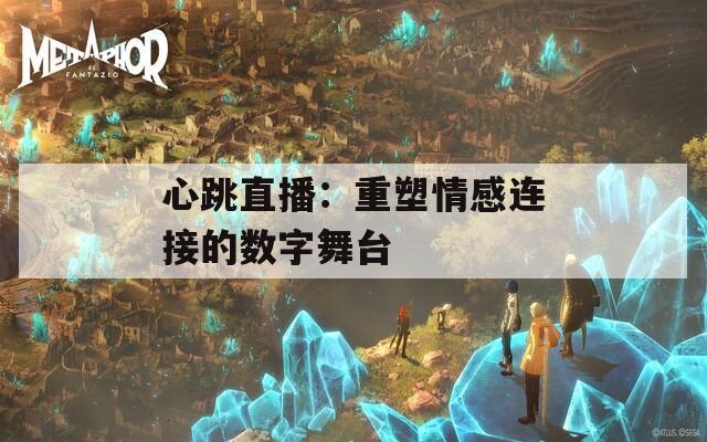 心跳直播：重塑情感连接的数字舞台