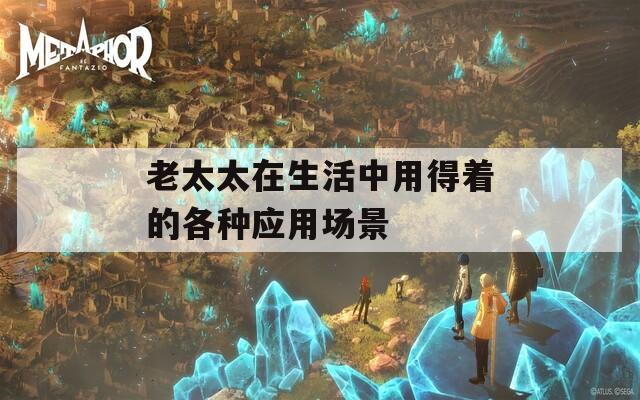 老太太在生活中用得着的各种应用场景