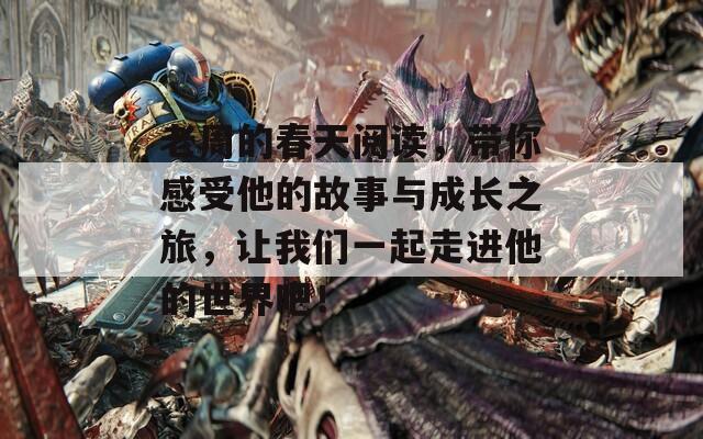 老周的春天阅读，带你感受他的故事与成长之旅，让我们一起走进他的世界吧！