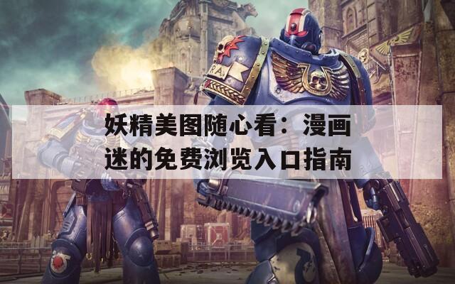 妖精美图随心看：漫画迷的免费浏览入口指南