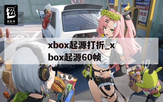 xbox起源打折_xbox起源60帧