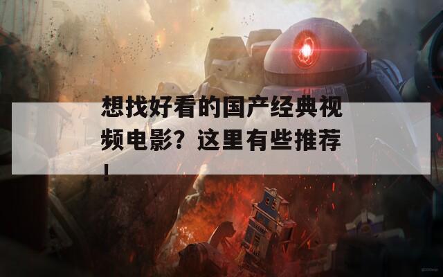 想找好看的国产经典视频电影？这里有些推荐！