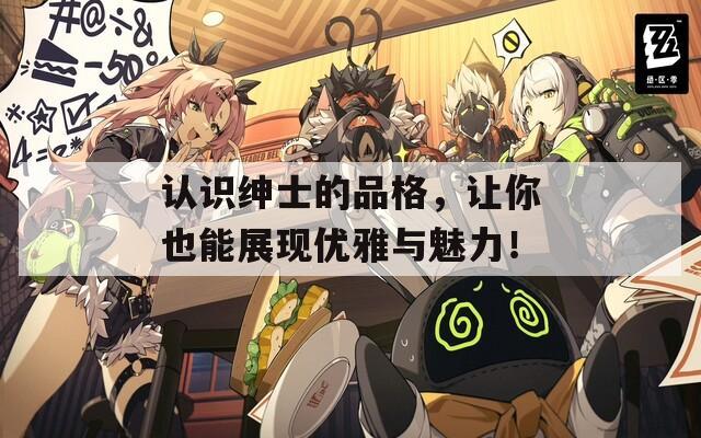 认识绅士的品格，让你也能展现优雅与魅力！