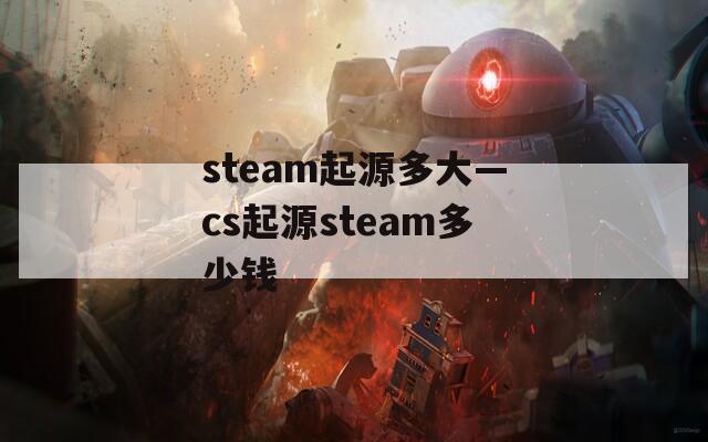 steam起源多大—cs起源steam多少钱
