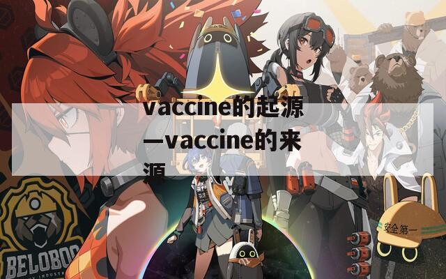 vaccine的起源—vaccine的来源