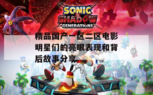 精品国产一区二区电影明星们的亮眼表现和背后故事分享