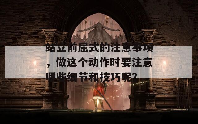 站立前屈式的注意事项，做这个动作时要注意哪些细节和技巧呢？