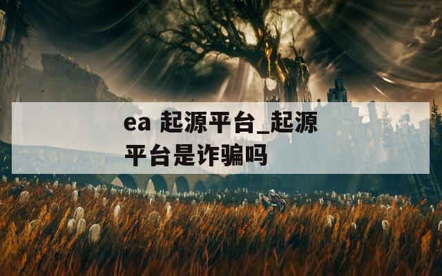 ea 起源平台_起源平台是诈骗吗