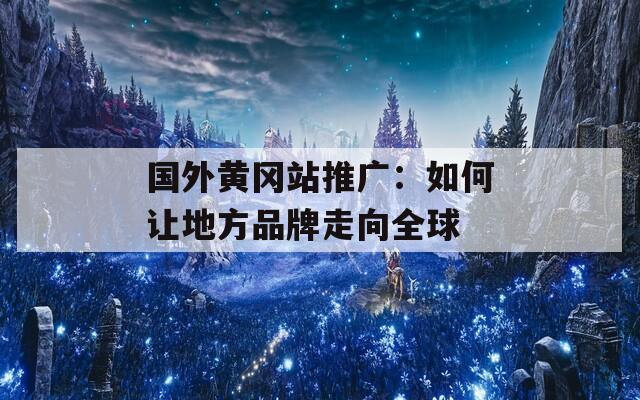 国外黄冈站推广：如何让地方品牌走向全球