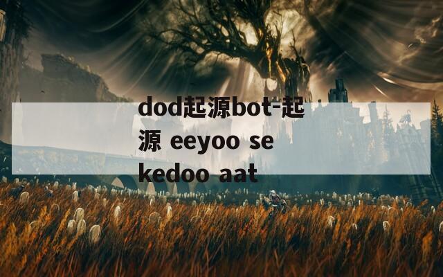dod起源bot-起源 eeyoo sekedoo aat