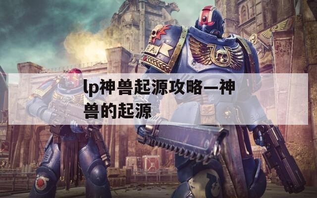 lp神兽起源攻略—神兽的起源