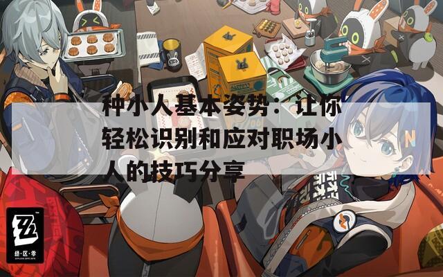 种小人基本姿势：让你轻松识别和应对职场小人的技巧分享