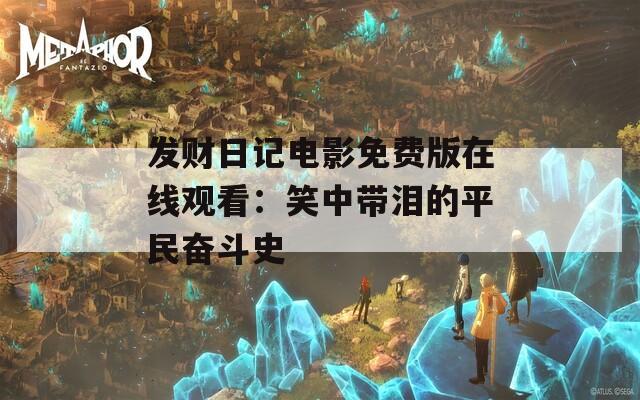 发财日记电影免费版在线观看：笑中带泪的平民奋斗史