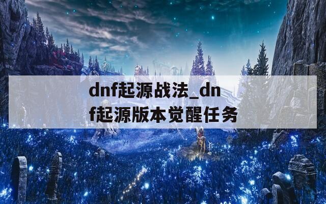 dnf起源战法_dnf起源版本觉醒任务