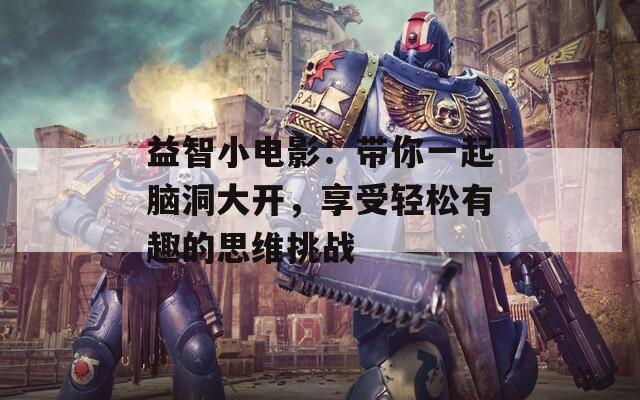 益智小电影：带你一起脑洞大开，享受轻松有趣的思维挑战
