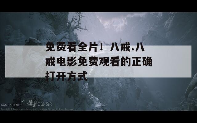 免费看全片！八戒.八戒电影免费观看的正确打开方式