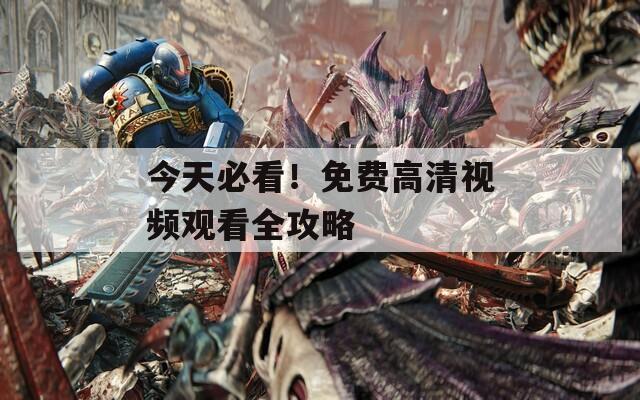 今天必看！免费高清视频观看全攻略