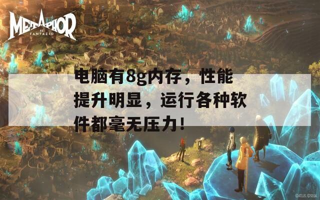 电脑有8g内存，性能提升明显，运行各种软件都毫无压力！