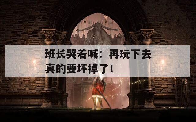 班长哭着喊：再玩下去真的要坏掉了！