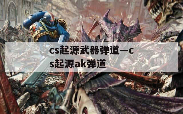 cs起源武器弹道—cs起源ak弹道