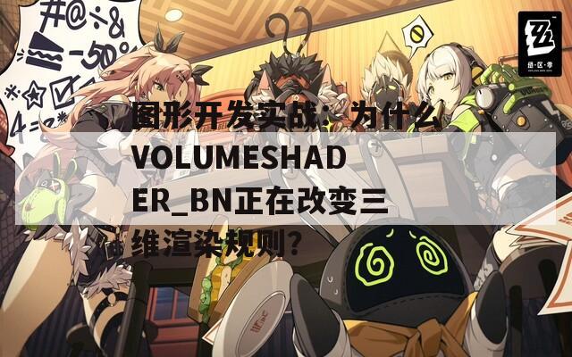 图形开发实战：为什么VOLUMESHADER_BN正在改变三维渲染规则？
