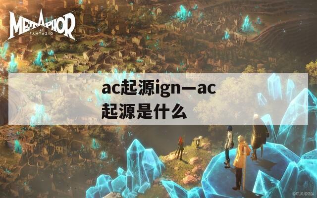 ac起源ign—ac起源是什么