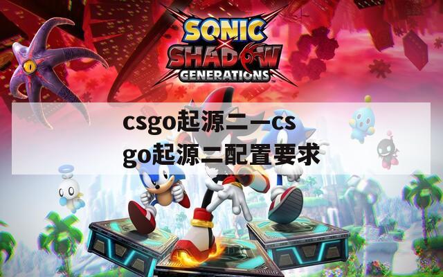 csgo起源二—csgo起源二配置要求