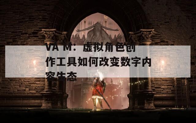 VA M：虚拟角色创作工具如何改变数字内容生态