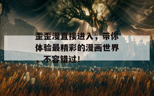 歪歪漫直接进入，带你体验最精彩的漫画世界，不容错过！