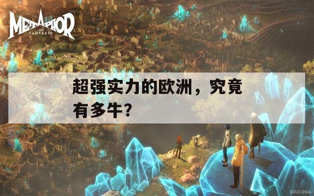 超强实力的欧洲，究竟有多牛？
