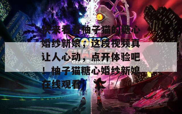 快来看看柚子猫的糖心婚纱新娘，这段视频真让人心动，点开体验吧！柚子猫糖心婚纱新娘在线观看