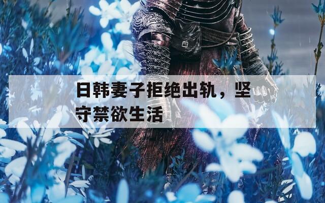 日韩妻子拒绝出轨，坚守禁欲生活