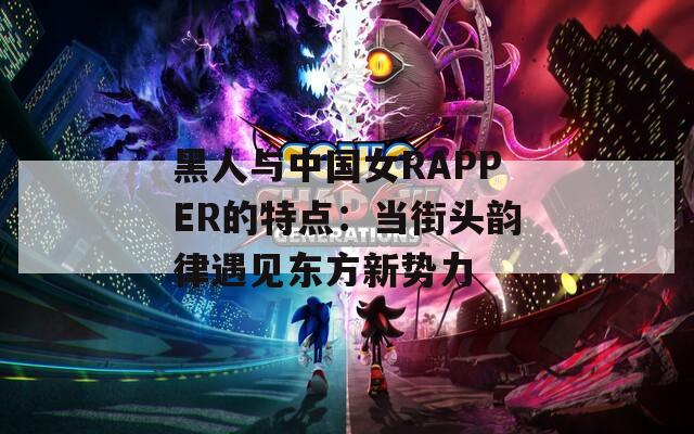 黑人与中国女RAPPER的特点：当街头韵律遇见东方新势力