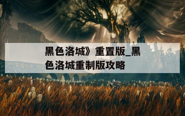 黑色洛城》重置版_黑色洛城重制版攻略
