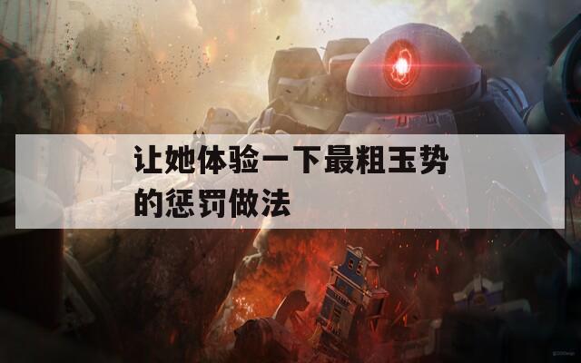 让她体验一下最粗玉势的惩罚做法