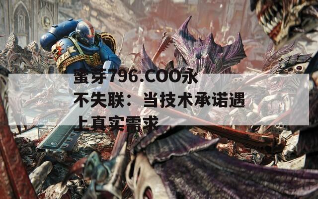 蜜芽796.COO永不失联：当技术承诺遇上真实需求
