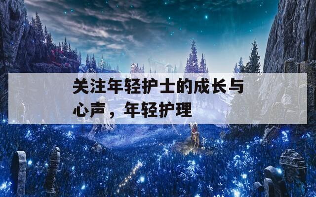 关注年轻护士的成长与心声，年轻护理