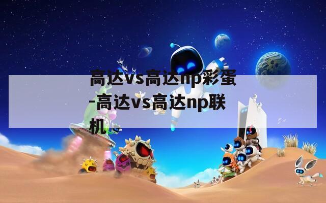 高达vs高达np彩蛋-高达vs高达np联机