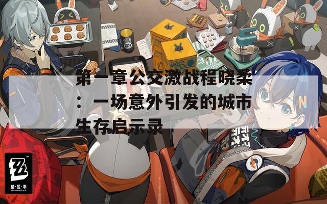 第一章公交激战程晓柔：一场意外引发的城市生存启示录