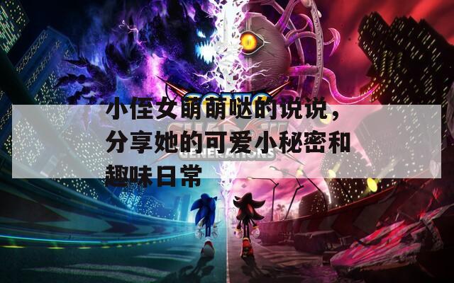 小侄女萌萌哒的说说，分享她的可爱小秘密和趣味日常