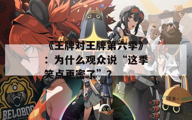《王牌对王牌第六季》：为什么观众说“这季笑点更密了”？