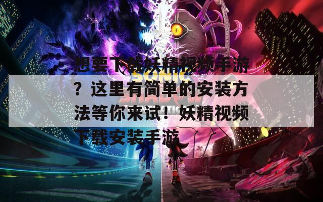 想要下载妖精视频手游？这里有简单的安装方法等你来试！妖精视频下载安装手游