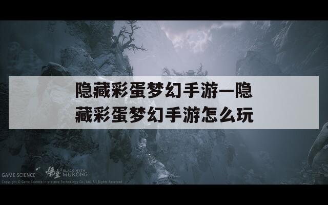 隐藏彩蛋梦幻手游—隐藏彩蛋梦幻手游怎么玩