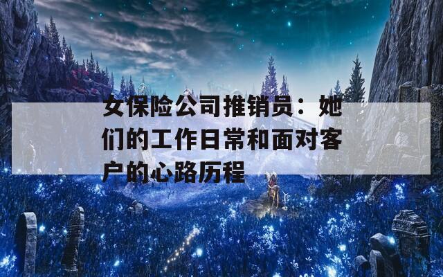 女保险公司推销员：她们的工作日常和面对客户的心路历程