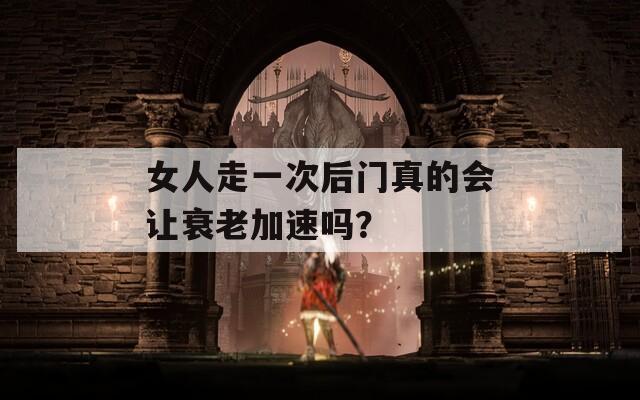 女人走一次后门真的会让衰老加速吗？