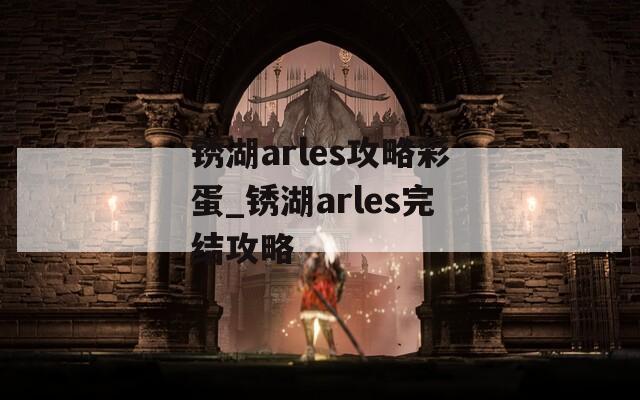 锈湖arles攻略彩蛋_锈湖arles完结攻略