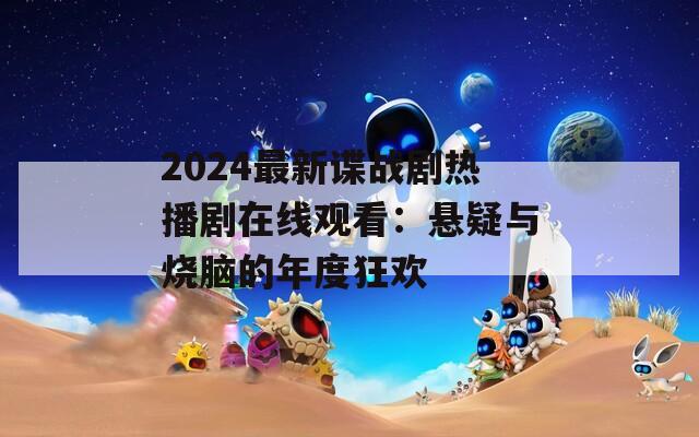2024最新谍战剧热播剧在线观看：悬疑与烧脑的年度狂欢